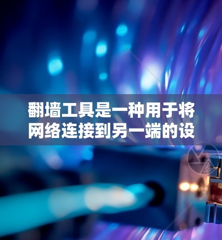 翻墙工具是一种用于将网络连接到另一端的设备或软件,用于实现数据传输。以下是一个常见的操作流程,适用于多种翻墙工具(如VPN、防火墙等) 翻墙工具是一种用于将网络连接到另一端的设备或软件,用于实现数据传输。以下是一个常见的操作流程,适用于多种翻墙工具(如VPN、防火墙等)