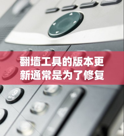 翻墙工具的版本更新通常是为了修复bug、改进功能或增加新功能。以下是一些常见的版本更新模式 翻墙工具的版本更新通常是为了修复bug、改进功能或增加新功能。以下是一些常见的版本更新模式