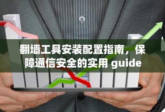 翻墙工具安装配置指南,保障通信安全的实用 guide 翻墙工具安装配置指南,保障通信安全的实用 guide