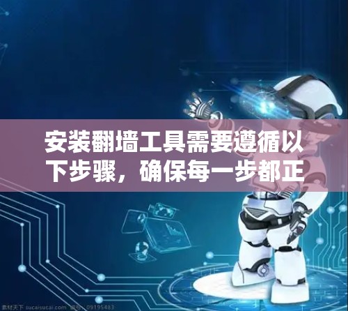 安装翻墙工具需要遵循以下步骤，确保每一步都正确无误