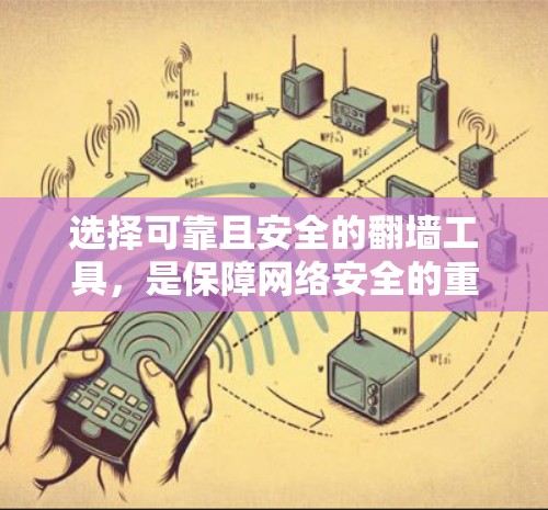 选择可靠且安全的翻墙工具，是保障网络安全的重要步骤。以下是一个有条理的指南，帮助你做出明智的选择