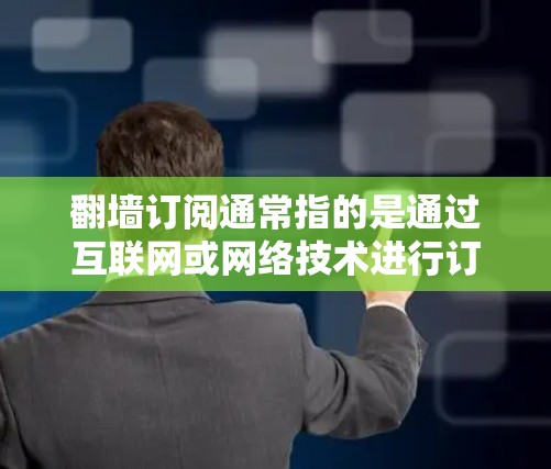 翻墙订阅通常指的是通过互联网或网络技术进行订阅，而评测则可能是指对这种订阅方式的分析、测试或评价。以下是一些可能的解释和建议