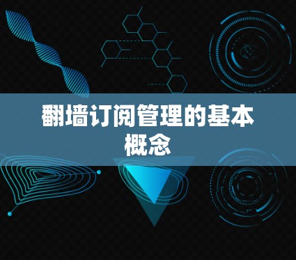 翻墙订阅管理的基本概念 翻墙订阅管理的基本概念