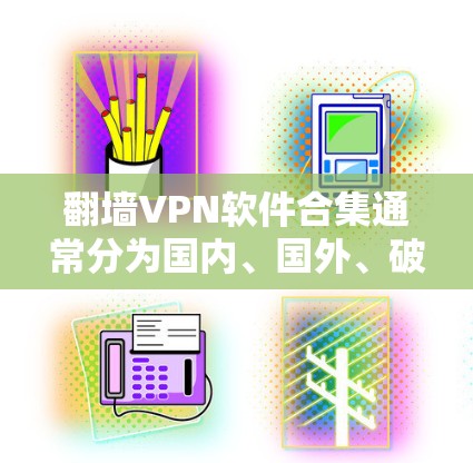 翻墙VPN软件合集通常分为国内、国外、破解版、免费版、自定义设置等多种类型,以下是一些常见的推荐 翻墙VPN软件合集通常分为国内、国外、破解版、免费版、自定义设置等多种类型,以下是一些常见的推荐