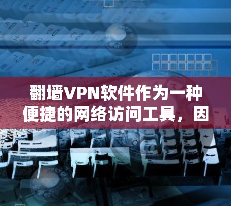 翻墙VPN软件作为一种便捷的网络访问工具，因其在国外的广泛使用而备受关注。以下是对这些软件的客观评测，基于其国际化的功能特点、使用体验及潜在问题的分析