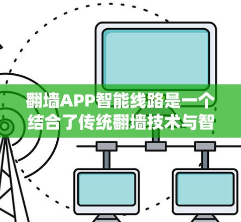翻墙APP智能线路是一个结合了传统翻墙技术与智能网络技术的应用，旨在提供高效、智能的数据访问和管理服务。以下是对该概念的详细分析和解释