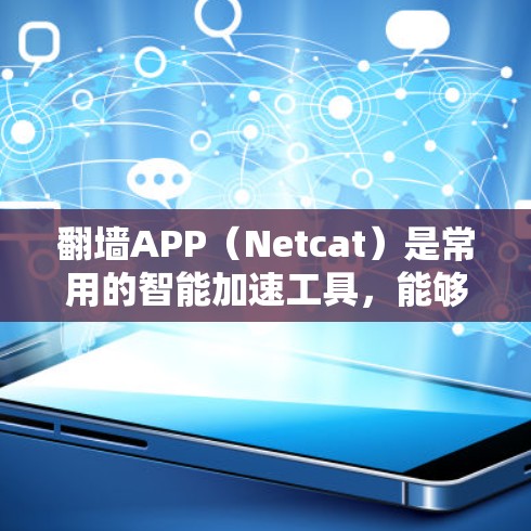 翻墙APP(Netcat)是常用的智能加速工具,能够帮助用户访问网站时自动过滤、缓存和清理网络资源,提升效率。以下是对翻墙APP智能加速体验的详细分析 翻墙APP(Netcat)是常用的智能加速工具,能够帮助用户访问网站时自动过滤、缓存和清理网络资源,提升效率。以下是对翻墙APP智能加速体验的详细分析