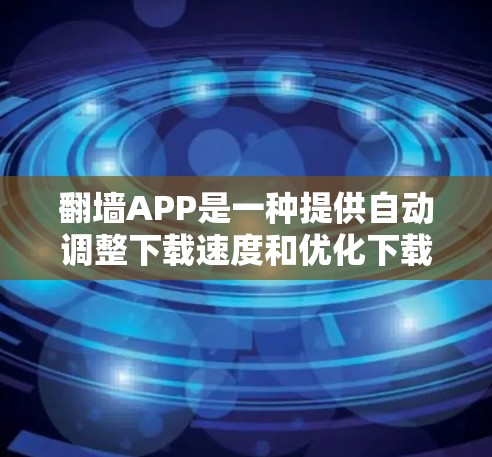 翻墙APP是一种提供自动调整下载速度和优化下载路径的工具，旨在帮助用户提高下载效率。以下是对翻墙APP的详细分析和使用建议
