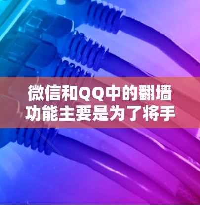 微信和QQ中的翻墙功能主要是为了将手机上的图片、视频或文件复制到电脑上,方便用户在电脑上进行更深入的操作。以下是对微信和QQ翻墙过程的简单体验和常见问题解答 微信和QQ中的翻墙功能主要是为了将手机上的图片、视频或文件复制到电脑上,方便用户在电脑上进行更深入的操作。以下是对微信和QQ翻墙过程的简单体验和常见问题解答