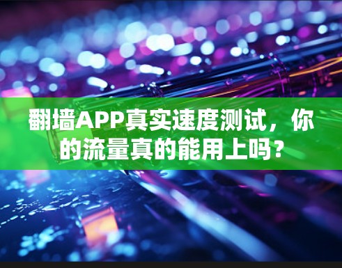 翻墙APP真实速度测试,你的流量真的能用上吗? 翻墙APP真实速度测试,你的流量真的能用上吗?