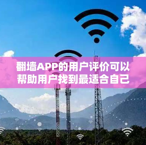 翻墙APP的用户评价可以帮助用户找到最适合自己的翻墙应用。以下是一些常见用户评价的方面,以及如何根据这些评价选择合适的翻墙应用 翻墙APP的用户评价可以帮助用户找到最适合自己的翻墙应用。以下是一些常见用户评价的方面,以及如何根据这些评价选择合适的翻墙应用