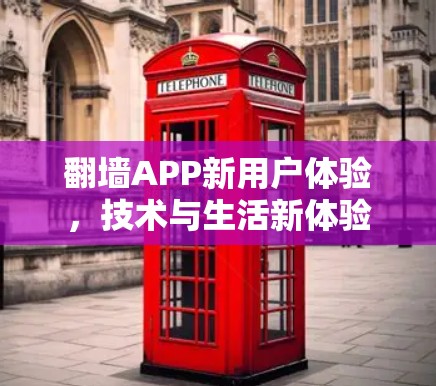 翻墙APP新用户体验,技术与生活新体验 翻墙APP新用户体验,技术与生活新体验