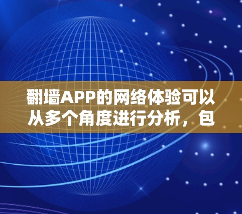 翻墙APP的网络体验可以从多个角度进行分析，包括界面友好性、网络连接情况、安全性以及用户可能遇到的问题等。以下是一些关键点