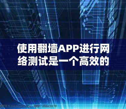 使用翻墙APP进行网络测试是一个高效的方法来排查网络问题,包括防火墙和路由器的设置问题。以下是详细的使用步骤和注意事项 使用翻墙APP进行网络测试是一个高效的方法来排查网络问题,包括防火墙和路由器的设置问题。以下是详细的使用步骤和注意事项