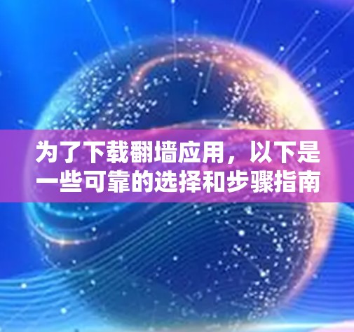 为了下载翻墙应用，以下是一些可靠的选择和步骤指南