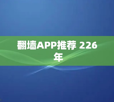 翻墙APP推荐 226 年 翻墙APP推荐 226 年