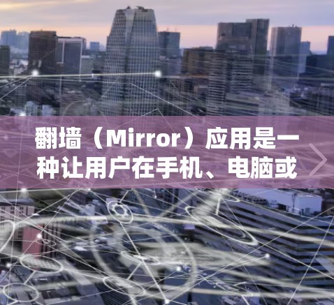 翻墙（Mirror）应用是一种让用户在手机、电脑或平板上切换不同服务器的网站的工具，通常用于保护个人数据或避免服务器访问风险。以下是几个受欢迎的翻墙APP推荐，供你选择