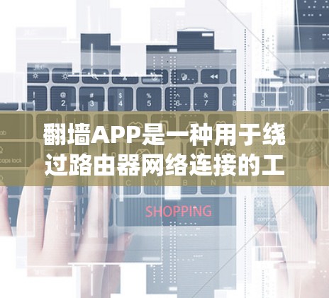 翻墙APP是一种用于绕过路由器网络连接的工具,帮助用户连接到其他设备。以下是系统性、分步骤的指南,帮助您全面了解和使用翻墙APP 翻墙APP是一种用于绕过路由器网络连接的工具,帮助用户连接到其他设备。以下是系统性、分步骤的指南,帮助您全面了解和使用翻墙APP