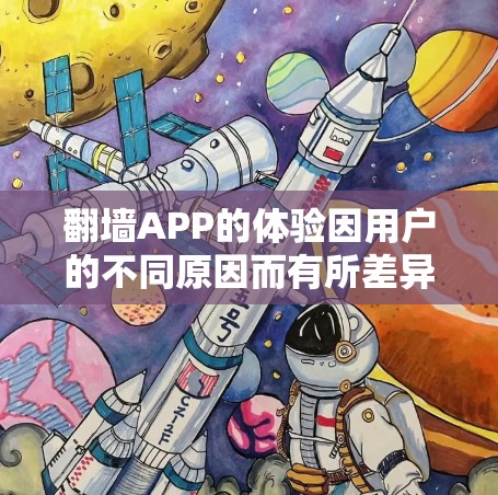 翻墙APP的体验因用户的不同原因而有所差异，主要包括以下几个方面
