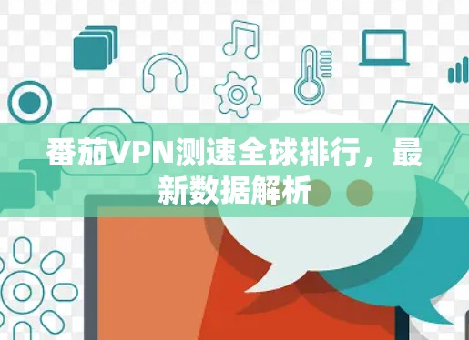 番茄VPN测速全球排行,最新数据解析 番茄VPN测速全球排行,最新数据解析
