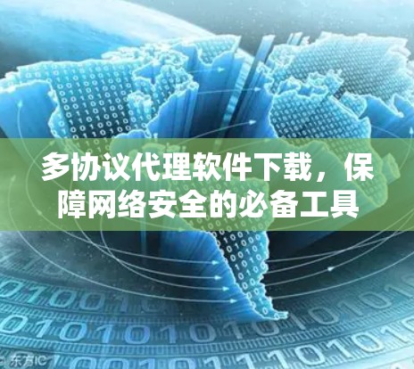 多协议代理软件下载,保障网络安全的必备工具 多协议代理软件下载,保障网络安全的必备工具