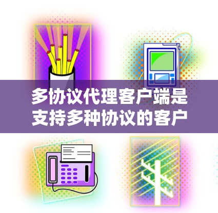 多协议代理客户端是支持多种协议的客户端,广泛应用于网页开发、移动应用、文件上传以及网络应用等领域。以下是关于多协议代理客户端的详细信息 多协议代理客户端是支持多种协议的客户端,广泛应用于网页开发、移动应用、文件上传以及网络应用等领域。以下是关于多协议代理客户端的详细信息