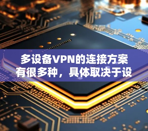 多设备VPN的连接方案有很多种,具体取决于设备的配置、需求以及灵活性。以下是一些常见的解决方案 多设备VPN的连接方案有很多种,具体取决于设备的配置、需求以及灵活性。以下是一些常见的解决方案