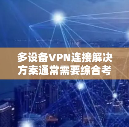 多设备VPN连接解决方案通常需要综合考虑设备的数量、部署方式、网络架构以及安全性要求。以下是一些常见的多设备VPN连接解决方案，涵盖设置、管理、安全和优化等方面