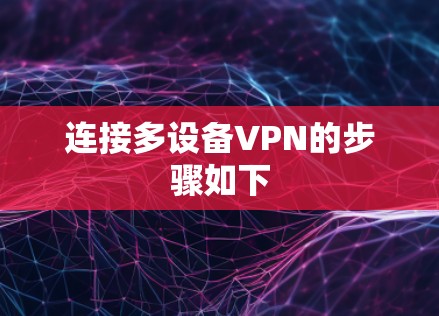 连接多设备VPN的步骤如下 连接多设备VPN的步骤如下