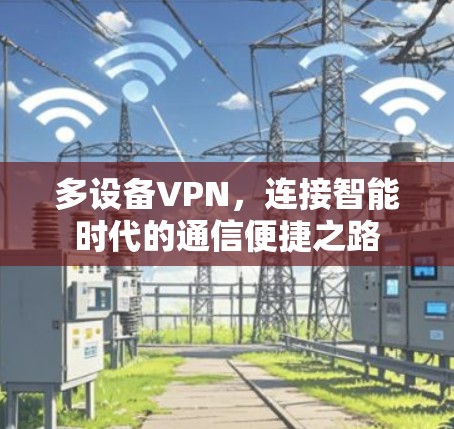 多设备VPN,连接智能时代的通信便捷之路 多设备VPN,连接智能时代的通信便捷之路