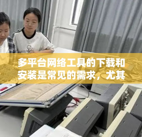 多平台网络工具的下载和安装是常见的需求,尤其是在需要在多个操作系统(如Windows、Mac、Linux、BSD)上使用时。以下是一些常见的多平台网络工具及其安装步骤 多平台网络工具的下载和安装是常见的需求,尤其是在需要在多个操作系统(如Windows、Mac、Linux、BSD)上使用时。以下是一些常见的多平台网络工具及其安装步骤