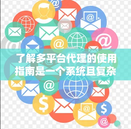 了解多平台代理的使用指南是一个系统且复杂的任务,涉及多个方面和步骤。以下是一个结构化的指南,帮助您全面理解并应用多平台代理 了解多平台代理的使用指南是一个系统且复杂的任务,涉及多个方面和步骤。以下是一个结构化的指南,帮助您全面理解并应用多平台代理