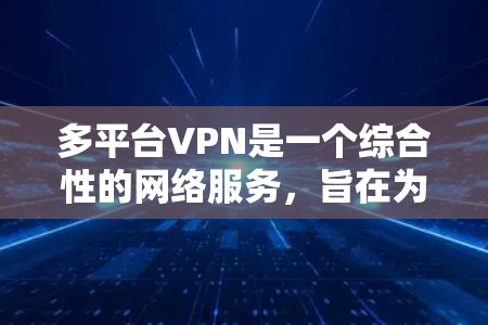 多平台VPN是一个综合性的网络服务,旨在为用户提供在不同平台上访问加密网站的能力。以下是关于多平台VPN的详细总结 多平台VPN是一个综合性的网络服务,旨在为用户提供在不同平台上访问加密网站的能力。以下是关于多平台VPN的详细总结