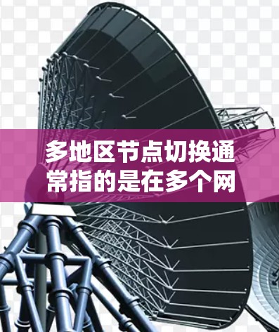 多地区节点切换通常指的是在多个网络区域内进行节点的通信或数据传输。节点切换可能会涉及到多个网络区域之间的通信，因此需要确保网络的稳定性和安全性。以下是可能遇到的问题及解决方案