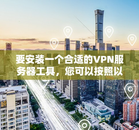 要安装一个合适的VPN服务器工具，您可以按照以下步骤进行