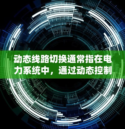 动态线路切换通常指在电力系统中，通过动态控制（如电动机控制、电感器控制等）实现线路状态的自动切换。这种切换通常发生在需要频繁更换线路设备或优化线路运行状态时。以下是一些可能的解释