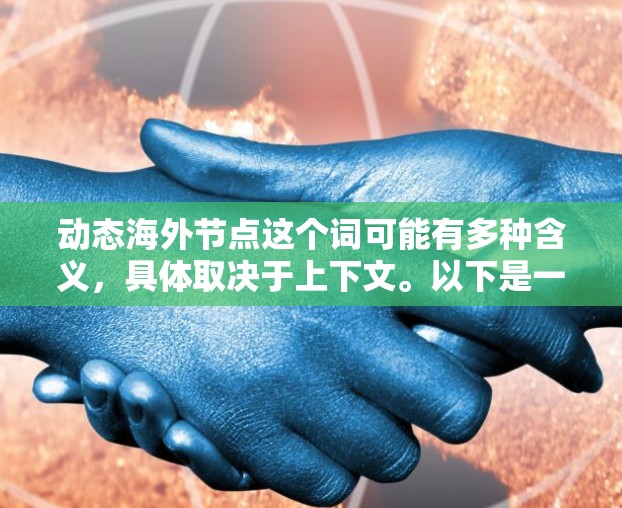 动态海外节点这个词可能有多种含义，具体取决于上下文。以下是一些可能的解释