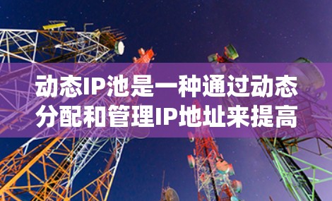 动态IP池是一种通过动态分配和管理IP地址来提高服务器和应用的灵活性和效率的系统设计，适用于多服务器和多服务环境。它允许服务器和应用自动分配IP地址，减少手动管理的工作量，同时具备容错性和高可用性
