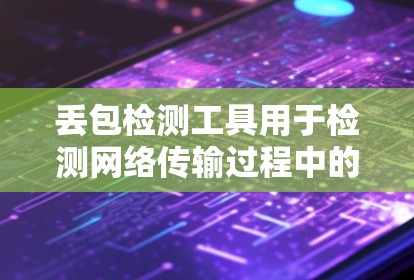丢包检测工具用于检测网络传输过程中的数据丢失，通常用于网络安全、数据传输或者网络监控。以下是获取相关工具的建议