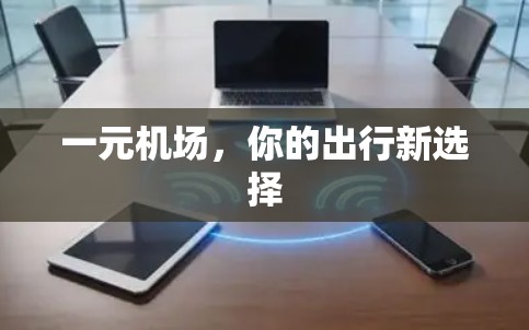 一元机场,你的出行新选择 一元机场,你的出行新选择