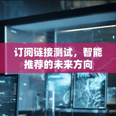 订阅链接测试,智能推荐的未来方向 订阅链接测试,智能推荐的未来方向