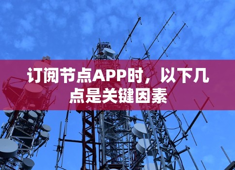 订阅节点APP时,以下几点是关键因素 订阅节点APP时,以下几点是关键因素