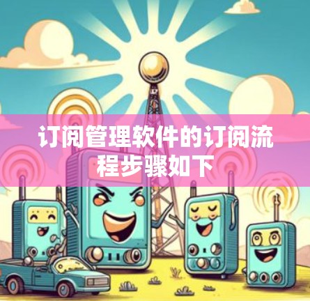 订阅管理软件的订阅流程步骤如下