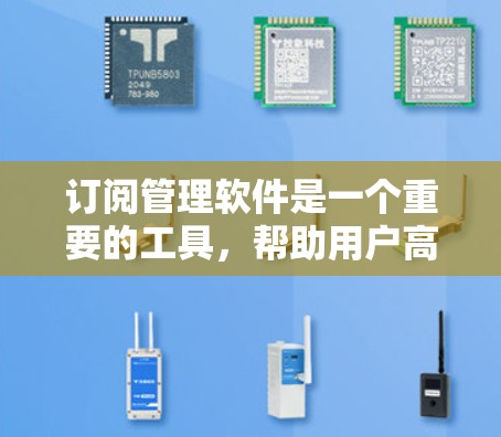 订阅管理软件是一个重要的工具，帮助用户高效管理订阅关系。以下是对这些软件的整理和推荐，供用户参考