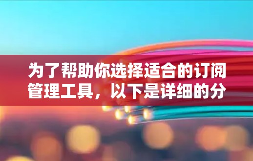 为了帮助你选择适合的订阅管理工具，以下是详细的分析和建议