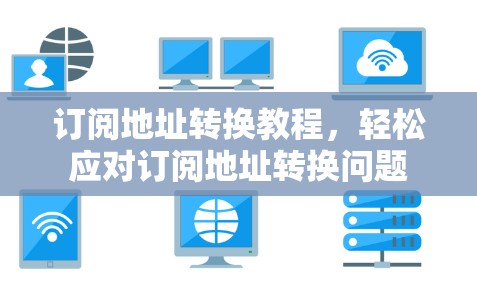 订阅地址转换教程，轻松应对订阅地址转换问题