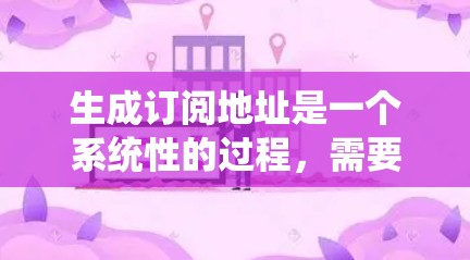 生成订阅地址是一个系统性的过程,需要综合考虑多个因素。以下是一个详细的步骤指南,帮助您系统地生成订阅地址 生成订阅地址是一个系统性的过程,需要综合考虑多个因素。以下是一个详细的步骤指南,帮助您系统地生成订阅地址