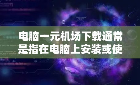 电脑一元机场下载通常是指在电脑上安装或使用与机场相关的软件。以下是一些常见的情况和解决方案
