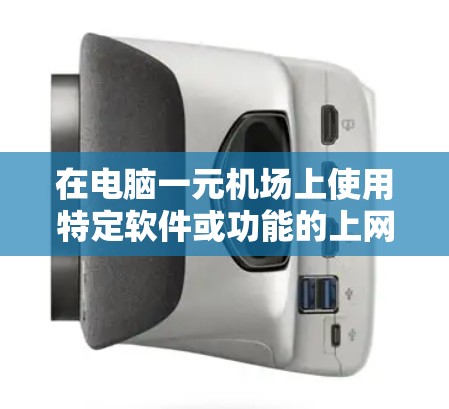 在电脑一元机场上使用特定软件或功能的上网步骤如下 在电脑一元机场上使用特定软件或功能的上网步骤如下