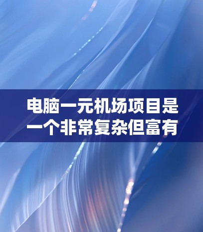 电脑一元机场项目是一个非常复杂但富有挑战性的项目，旨在通过电脑系统管理机场的所有设施。以下是一步步的解决方案